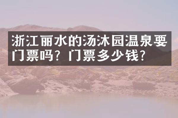 浙江丽水的汤沐园温泉要门票吗？门票多少钱？