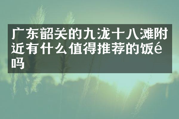 广东韶关的九泷十八滩附近有什么值得推荐的饭馆吗