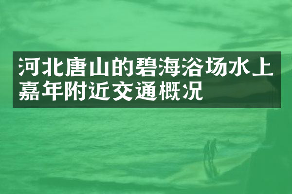 河北唐山的碧海浴场水上嘉年附近交通概况