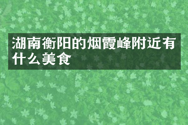 湖南衡阳的烟霞峰附近有什么美食