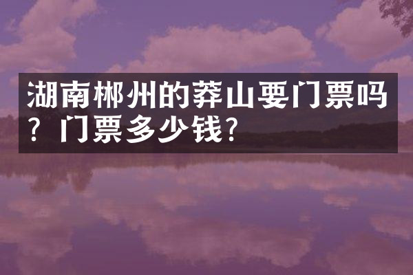 湖南郴州的莽山要门票吗？门票多少钱？