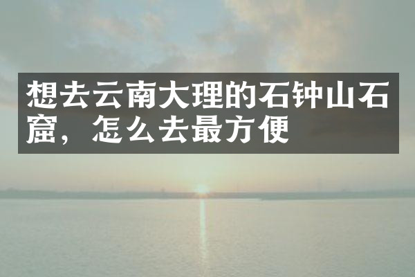 想去云南大理的石钟山石窟，怎么去最方便