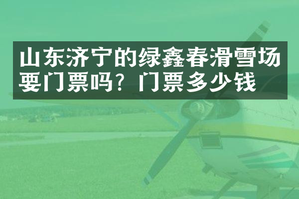 山东济宁的绿鑫春滑雪场要门票吗？门票多少钱？