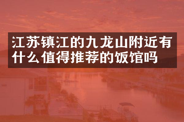 江苏镇江的九龙山附近有什么值得推荐的饭馆吗