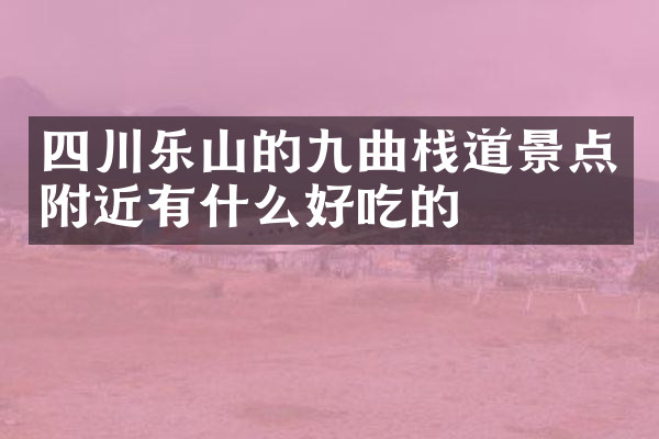 四川乐山的九曲栈道景点附近有什么好吃的