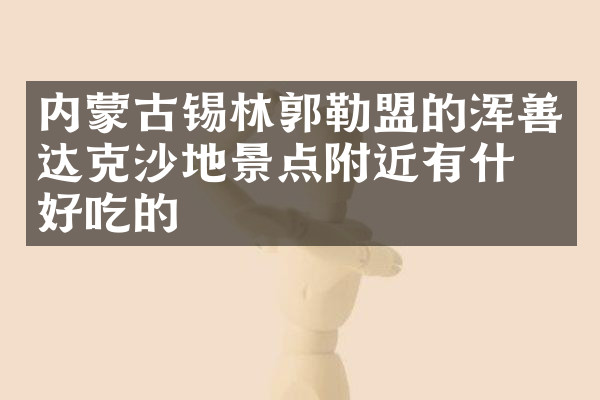 内蒙古锡林郭勒盟的浑善达克沙地景点附近有什么好吃的