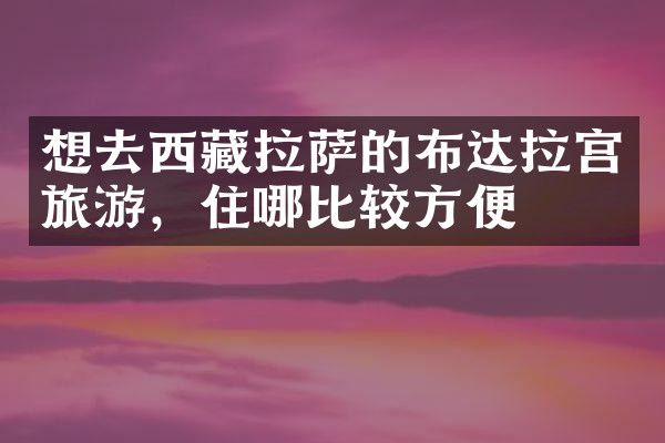想去西藏拉萨的布达拉宫旅游，住哪比较方便