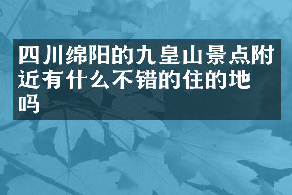 四川绵阳的九皇山景点附近有什么不错的住的地方吗