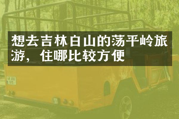 想去吉林白山的荡平岭旅游，住哪比较方便