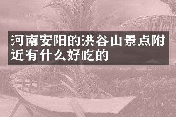 河南安阳的洪谷山景点附近有什么好吃的
