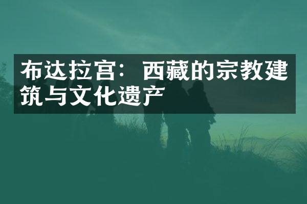 布达拉宫：西藏的宗教建筑与文化遗产