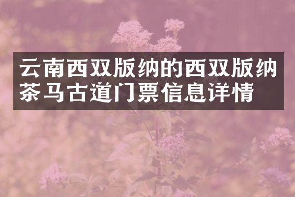 云南西双版纳的西双版纳茶马古道门票信息详情
