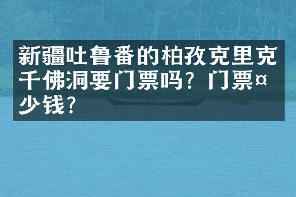 新疆吐鲁番的柏孜克里克千佛洞要门票吗？门票多少钱？