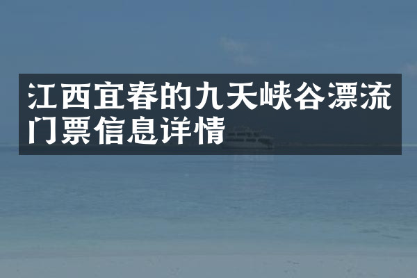 江西宜春的九天峡谷漂流门票信息详情