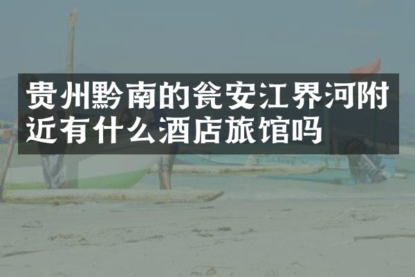贵州黔南的瓮安江界河附近有什么酒店旅馆吗