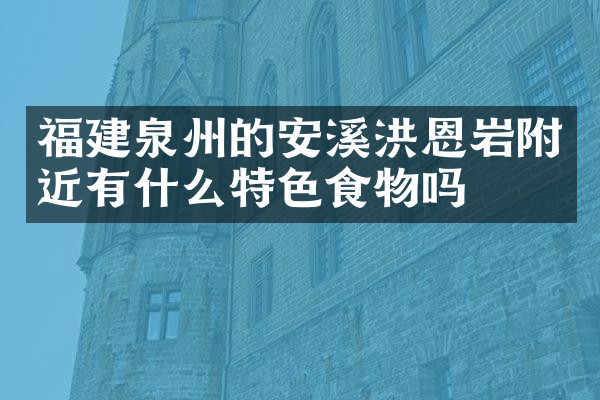 福建泉州的安溪洪恩岩附近有什么特色食物吗