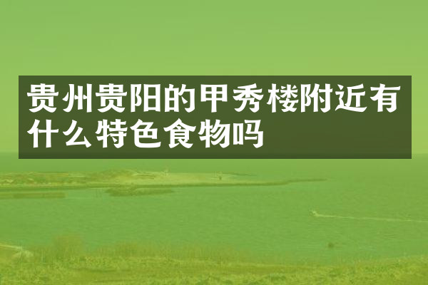 贵州贵阳的甲秀楼附近有什么特色食物吗