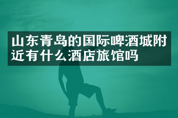 山东青岛的国际啤酒城附近有什么酒店旅馆吗