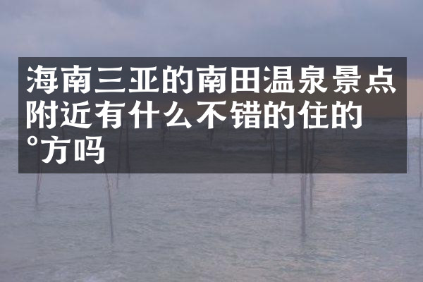 海南三亚的南田温泉景点附近有什么不错的住的地方吗