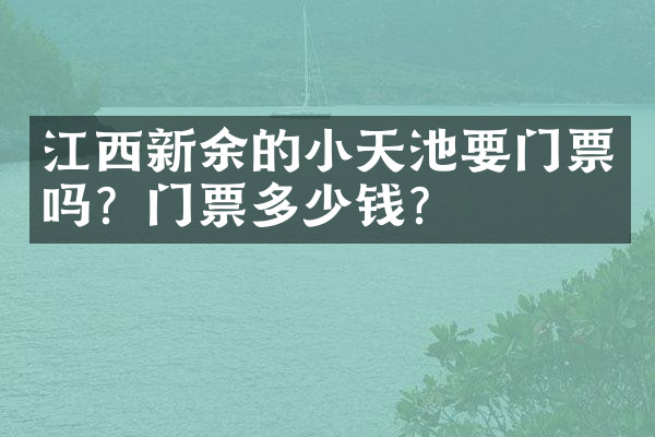 江西新余的小天池要门票吗？门票多少钱？