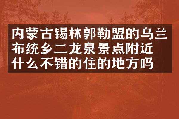 内蒙古锡林郭勒盟的乌兰布统乡二龙泉景点附近有什么不错的住的地方吗