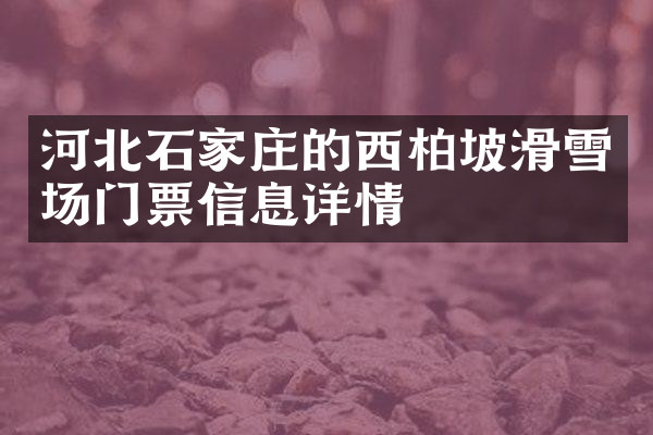 河北石家庄的西柏坡滑雪场门票信息详情