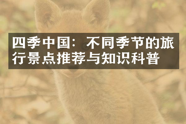 四季中国：不同季节的旅行景点推荐与知识科普