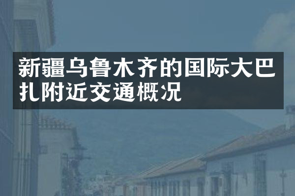 新疆乌鲁木齐的国际大巴扎附近交通概况
