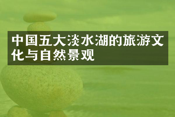 中国五大淡水湖的旅游文化与自然景观