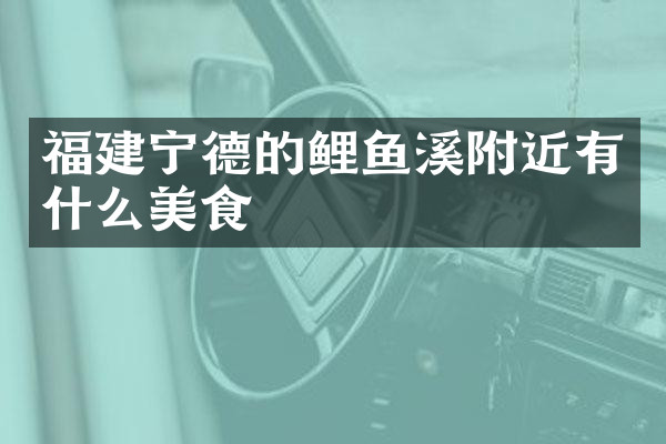 福建宁德的鲤鱼溪附近有什么美食