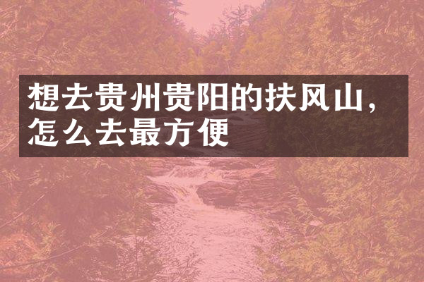 想去贵州贵阳的扶风山，怎么去最方便