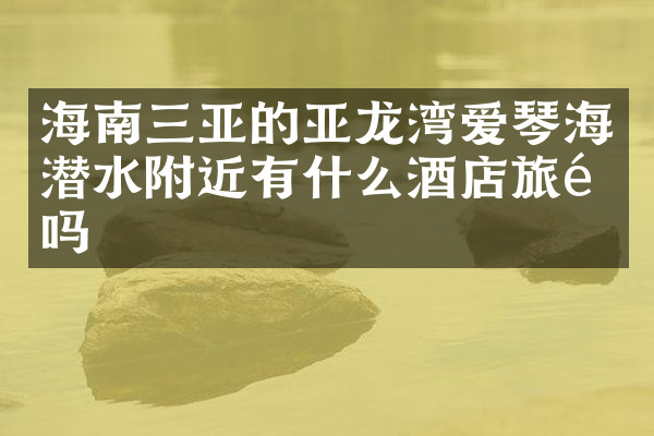 海南三亚的亚龙湾爱琴海潜水附近有什么酒店旅馆吗