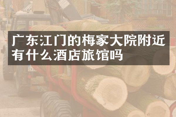 广东江门的梅家大院附近有什么酒店旅馆吗