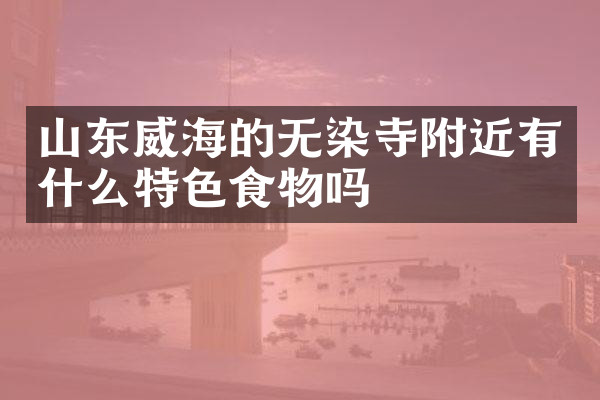 山东威海的无染寺附近有什么特色食物吗