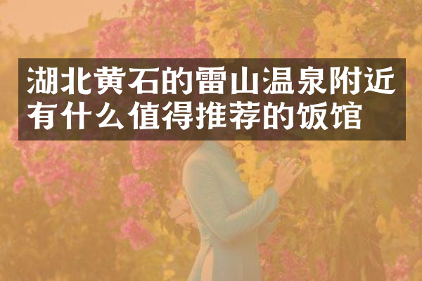 湖北黄石的雷山温泉附近有什么值得推荐的饭馆吗