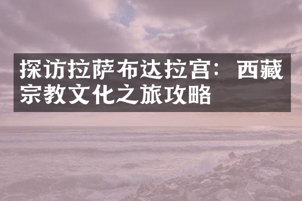 探访拉萨布达拉宫：西藏宗教文化之旅攻略