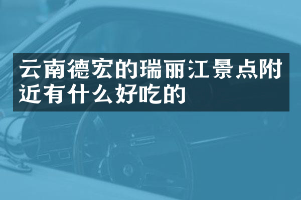 云南德宏的瑞丽江景点附近有什么好吃的