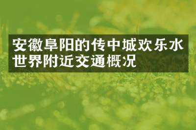 安徽阜阳的传中城欢乐水世界附近交通概况