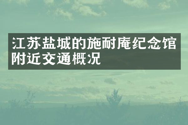 江苏盐城的施耐庵纪念馆附近交通概况