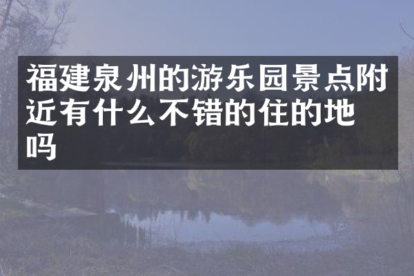 福建泉州的游乐园景点附近有什么不错的住的地方吗