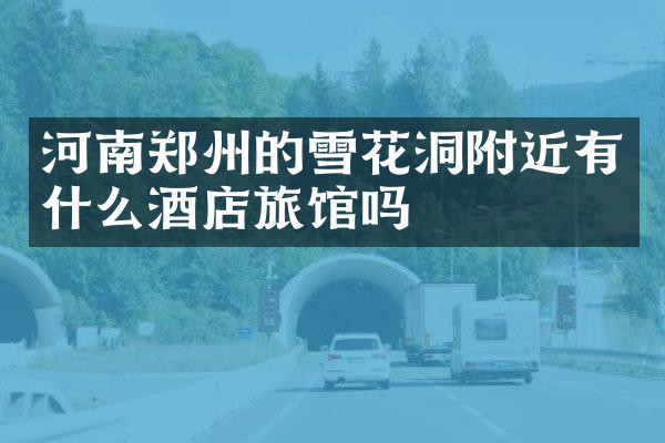 河南郑州的雪花洞附近有什么酒店旅馆吗
