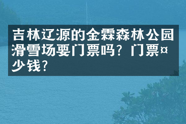 吉林辽源的金霖森林公园滑雪场要门票吗？门票多少钱？