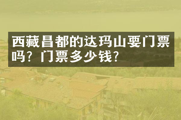 西藏昌都的达玛山要门票吗？门票多少钱？
