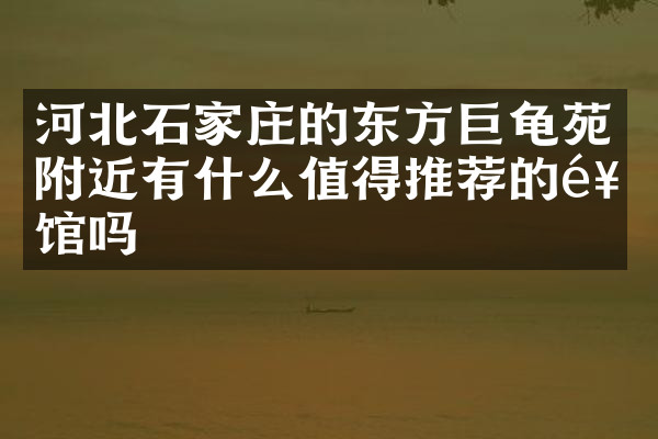 河北石家庄的东方巨龟苑附近有什么值得推荐的饭馆吗