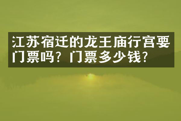 江苏宿迁的龙王庙行宫要门票吗？门票多少钱？