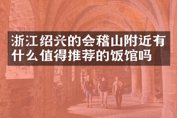 浙江绍兴的会稽山附近有什么值得推荐的饭馆吗
