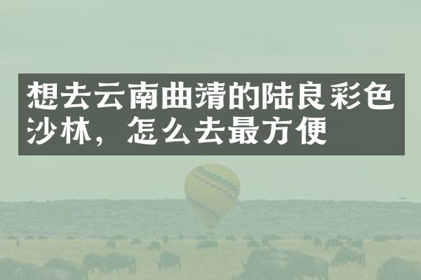 想去云南曲靖的陆良彩色沙林，怎么去最方便