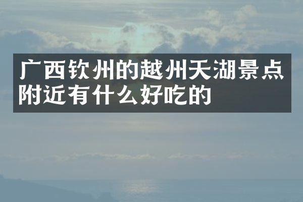 广西钦州的越州天湖景点附近有什么好吃的