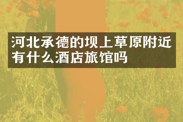 河北承德的坝上草原附近有什么酒店旅馆吗