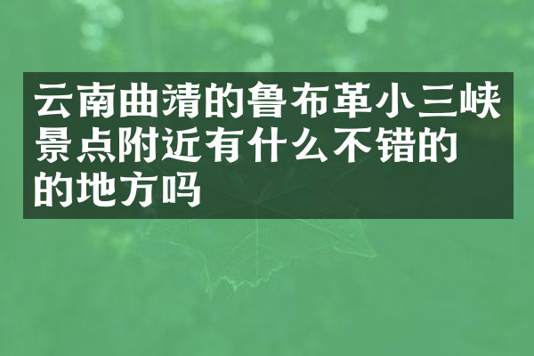 云南曲靖的鲁布革小三峡景点附近有什么不错的住的地方吗